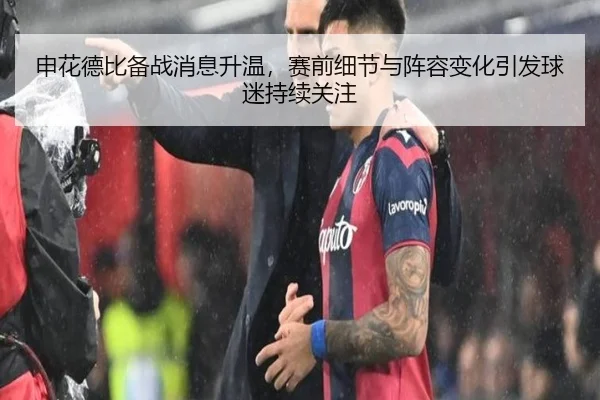 申花德比备战消息升温，赛前细节与阵容变化引发球迷持续关注